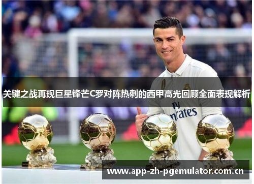 关键之战再现巨星锋芒C罗对阵热刺的西甲高光回顾全面表现解析 关键之战再现巨星锋芒C罗对阵热刺的西甲高光回顾全面表现解析