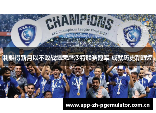 利雅得新月以不败战绩荣膺沙特联赛冠军 成就历史新辉煌 利雅得新月以不败战绩荣膺沙特联赛冠军 成就历史新辉煌