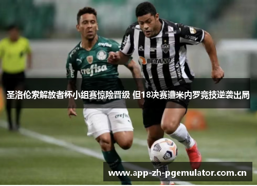 圣洛伦索解放者杯小组赛惊险晋级 但18决赛遭米内罗竞技逆袭出局 圣洛伦索解放者杯小组赛惊险晋级 但18决赛遭米内罗竞技逆袭出局