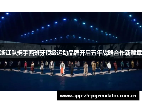 浙江队携手西班牙顶级运动品牌开启五年战略合作新篇章 浙江队携手西班牙顶级运动品牌开启五年战略合作新篇章