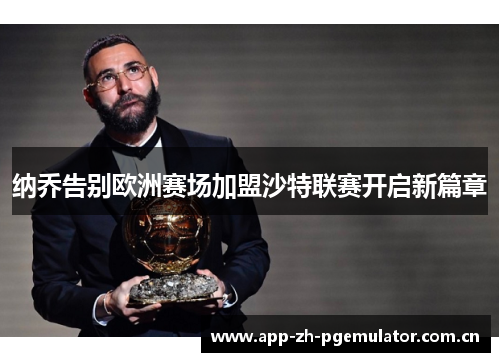 纳乔告别欧洲赛场加盟沙特联赛开启新篇章 纳乔告别欧洲赛场加盟沙特联赛开启新篇章