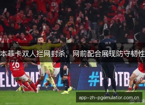 本菲卡双人拦网封杀，网前配合展现防守韧性